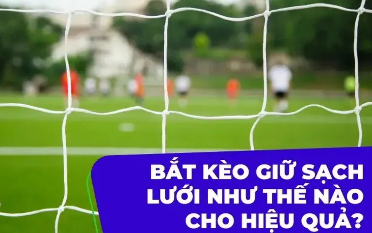 Bí Quyết Chinh Phục Kèo Giữ Sạch Lưới Với Những Chiến Thuật Cá Cược Đỉnh Cao
